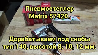 Пневмостеплер Matrix 57420. Дорабатываем под скобы тип 140, высотой 8, 10, 12 мм.